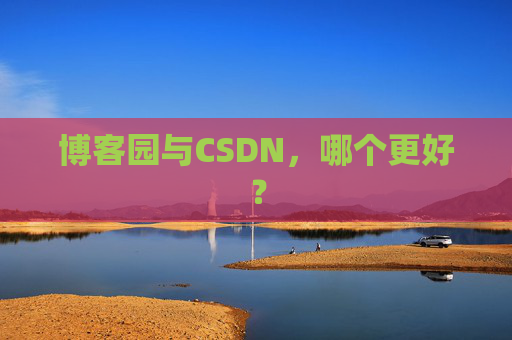 博客园与CSDN,哪个更好? 博客园与CSDN,哪个更好?